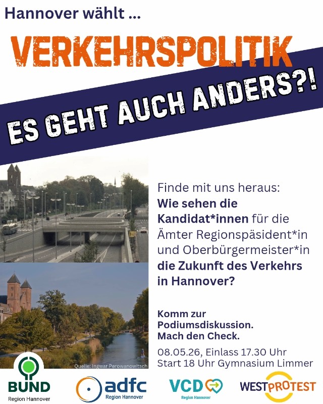 Hannover wählt... Verkehrspolitik "Es geht auch anders!?" Finde mit uns heruas: Wie sehen die Kandidat*innen für die Ämter Oberbürgermeister*in oder Regionspräsident*in die Zukunft des Verkehrs in Hannover? Komm zur Podiumsdiskussion! Mach den Check! Fr. 8.5., 18 Uhr Gymnasium Limmer  Darunter die Logos von BUND, ADFC, VCD Hannover und von WESTprotest 